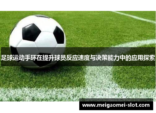 足球运动手环在提升球员反应速度与决策能力中的应用探索